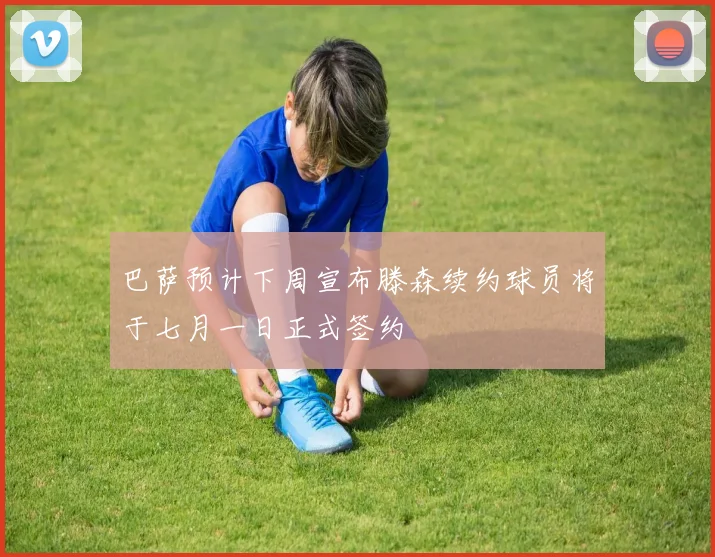 巴萨预计下周宣布滕森续约球员将于七月一日正式签约
