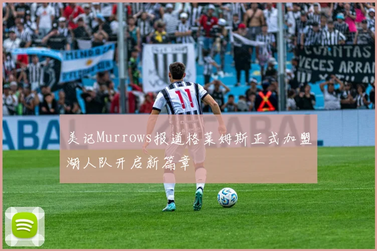 美记Murrows报道格莱姆斯正式加盟湖人队开启新篇章