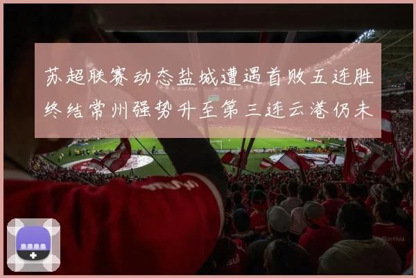苏超联赛动态盐城遭遇首败五连胜终结常州强势升至第三连云港仍未尝胜绩