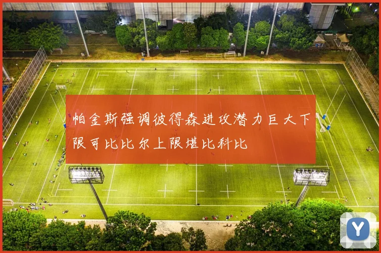 帕金斯强调彼得森进攻潜力巨大下限可比比尔上限堪比科比